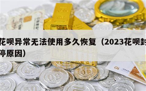 花呗异常无法使用多久恢复（2023花呗封停原因）