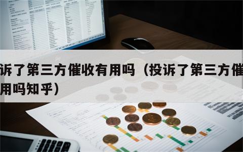 投诉了第三方催收有用吗（投诉了第三方催收有用吗知乎）