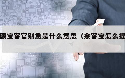 余额宝客官别急是什么意思（余客宝怎么提现）