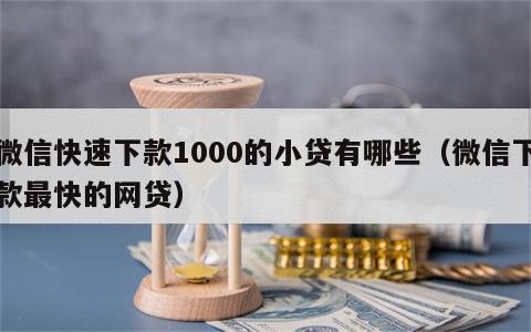 微信快速下款1000的小贷有哪些（微信下款最快的网贷）