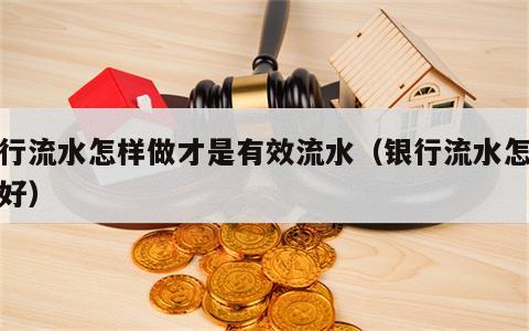 银行流水怎样做才是有效流水（银行流水怎么做好）