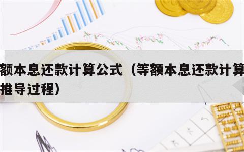等额本息还款计算公式（等额本息还款计算公式推导过程）