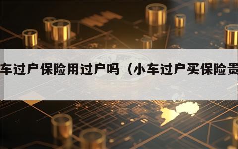 小车过户保险用过户吗（小车过户买保险贵吗）