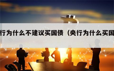 银行为什么不建议买国债（央行为什么买国债）