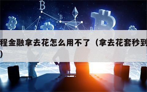 携程金融拿去花怎么用不了（拿去花套秒到方法）