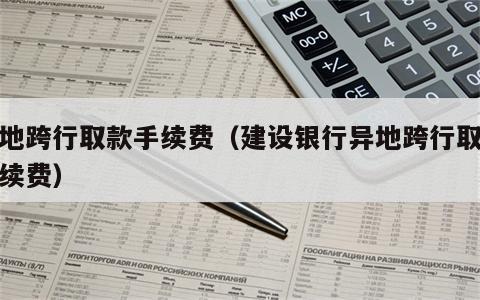 异地跨行取款手续费（建设银行异地跨行取款手续费）