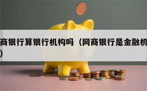 网商银行算银行机构吗（网商银行是金融机构吗）