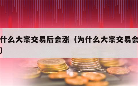 为什么大宗交易后会涨（为什么大宗交易会折价）