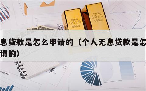无息贷款是怎么申请的（个人无息贷款是怎么申请的）
