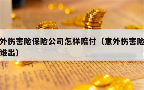 意外伤害险保险公司怎样赔付（意外伤害险费用谁出）