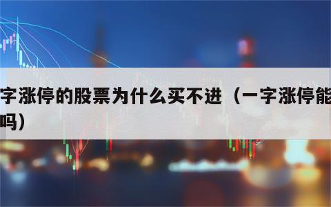 一字涨停的股票为什么买不进（一字涨停能卖出吗）