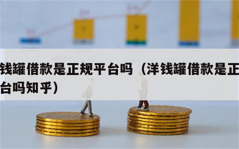 洋钱罐借款是正规平台吗（洋钱罐借款是正规平台吗知乎）