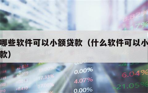 有哪些软件可以小额贷款（什么软件可以小额贷款）