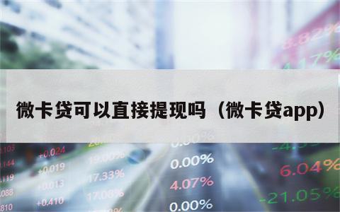 微卡贷可以直接提现吗（微卡贷app）