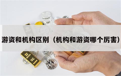游资和机构区别（机构和游资哪个厉害）