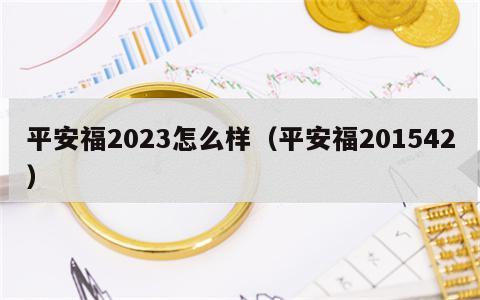 平安福2023怎么样（平安福201542）