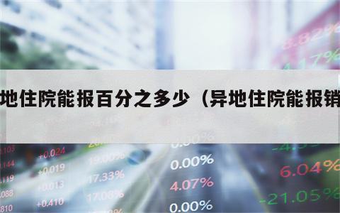 异地住院能报百分之多少（异地住院能报销吗?）