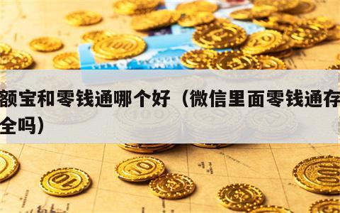 余额宝和零钱通哪个好（微信里面零钱通存钱安全吗）