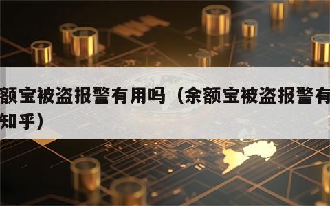 余额宝被盗报警有用吗（余额宝被盗报警有用吗知乎）