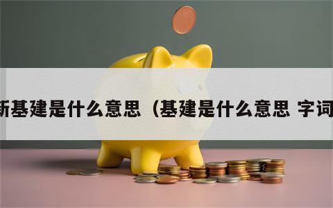 新基建是什么意思（基建是什么意思 字词）