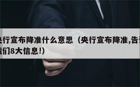 央行宣布降准什么意思（央行宣布降准,告诉我们8大信息!）