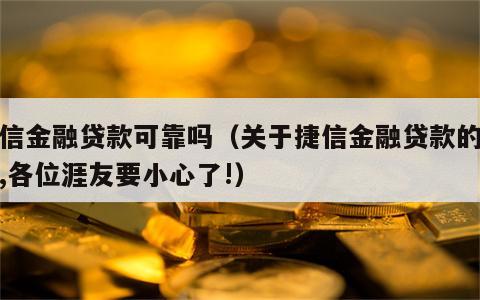 捷信金融贷款可靠吗（关于捷信金融贷款的事情,各位涯友要小心了!）
