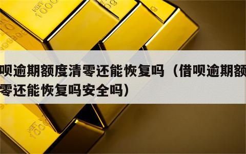 借呗逾期额度清零还能恢复吗（借呗逾期额度清零还能恢复吗安全吗）