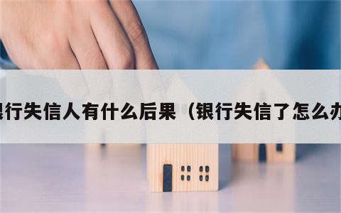 银行失信人有什么后果（银行失信了怎么办）