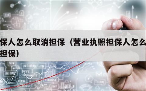 担保人怎么取消担保（营业执照担保人怎么取消担保）