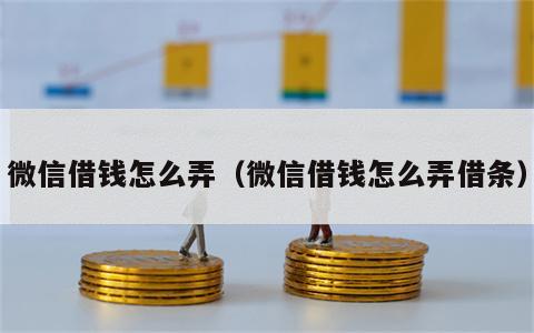 微信借钱怎么弄（微信借钱怎么弄借条）