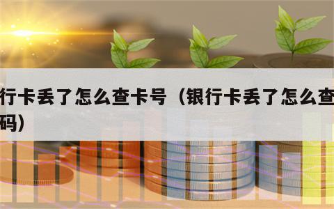 银行卡丢了怎么查卡号（银行卡丢了怎么查卡号码）
