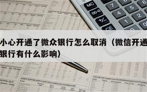 不小心开通了微众银行怎么取消（微信开通微众银行有什么影响）