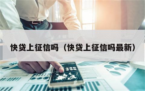 快贷上征信吗（快贷上征信吗最新）