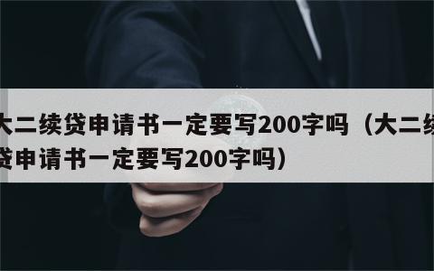 大二续贷申请书一定要写200字吗（大二续贷申请书一定要写200字吗）