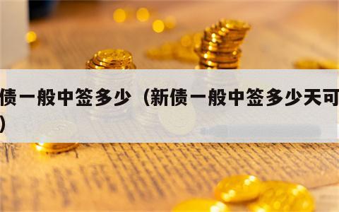 新债一般中签多少（新债一般中签多少天可以卖）