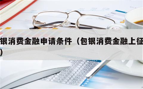 包银消费金融申请条件（包银消费金融上征信吗）