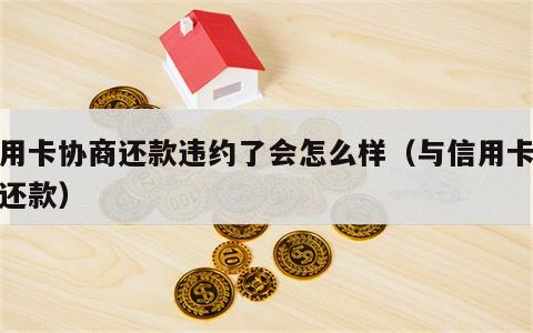 信用卡协商还款违约了会怎么样（与信用卡协商还款）