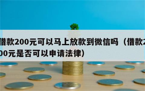 借款200元可以马上放款到微信吗（借款200元是否可以申请法律）