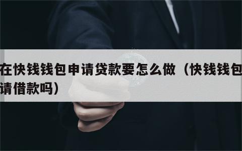 想在快钱钱包申请贷款要怎么做（快钱钱包好申请借款吗）