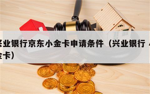 兴业银行京东小金卡申请条件（兴业银行 小金卡）