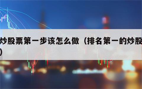 想炒股票第一步该怎么做（排名第一的炒股软件）