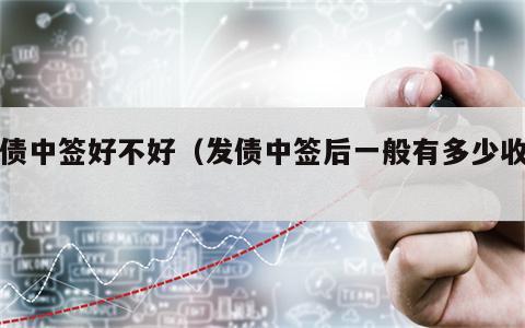 发债中签好不好（发债中签后一般有多少收益）