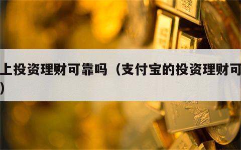 网上投资理财可靠吗（支付宝的投资理财可靠吗）