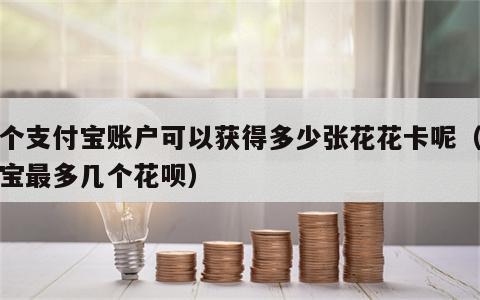 一个支付宝账户可以获得多少张花花卡呢（支付宝最多几个花呗）