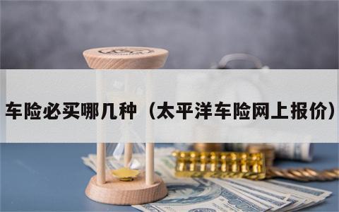 车险必买哪几种（太平洋车险网上报价）