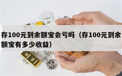 存100元到余额宝会亏吗（存100元到余额宝有多少收益）