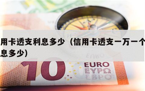信用卡透支利息多少（信用卡透支一万一个月利息多少）