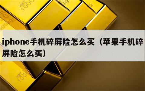 iphone手机碎屏险怎么买（苹果手机碎屏险怎么买）