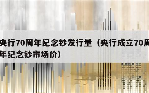 央行70周年纪念钞发行量（央行成立70周年纪念钞市场价）