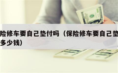 保险修车要自己垫付吗（保险修车要自己垫付吗多少钱）